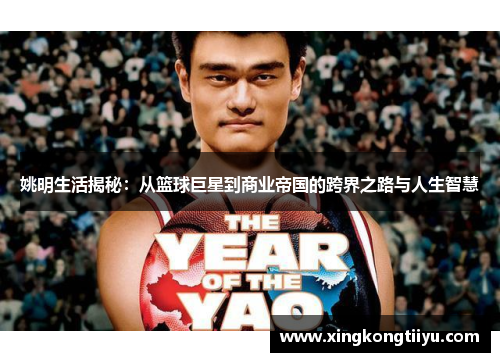 姚明生活揭秘：从篮球巨星到商业帝国的跨界之路与人生智慧