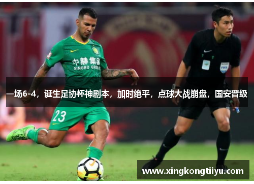 一场6-4，诞生足协杯神剧本，加时绝平，点球大战崩盘，国安晋级