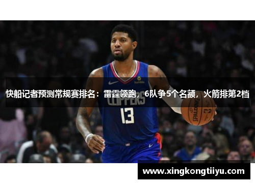 快船记者预测常规赛排名：雷霆领跑，6队争5个名额，火箭排第2档