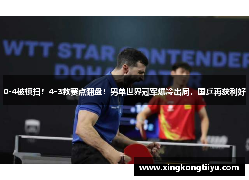 0-4被横扫！4-3救赛点翻盘！男单世界冠军爆冷出局，国乒再获利好